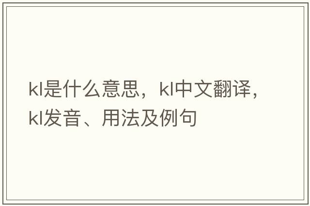 kl是什么意思，kl中文翻譯，kl發(fā)音、用法及例句