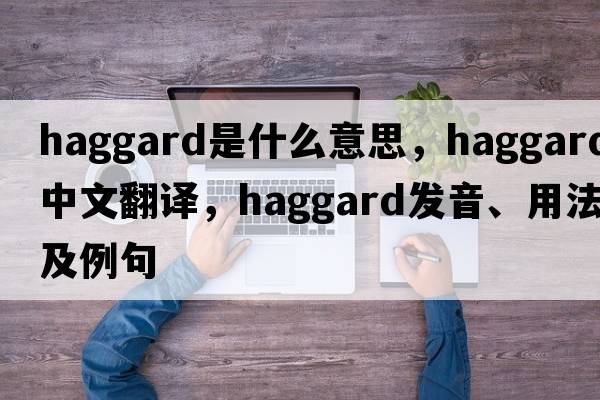 haggard是什么意思，haggard中文翻譯，haggard發(fā)音、用法及例句