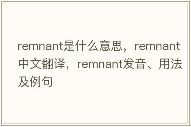 remnant是什么意思，remnant中文翻譯，remnant發(fā)音、用法及例句