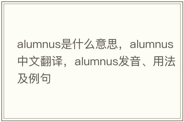 alumnus是什么意思，alumnus中文翻譯，alumnus發(fā)音、用法及例句
