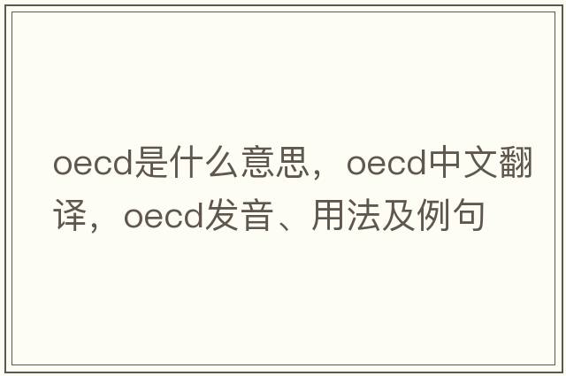 Oecd是什么意思，Oecd中文翻譯，Oecd發(fā)音、用法及例句