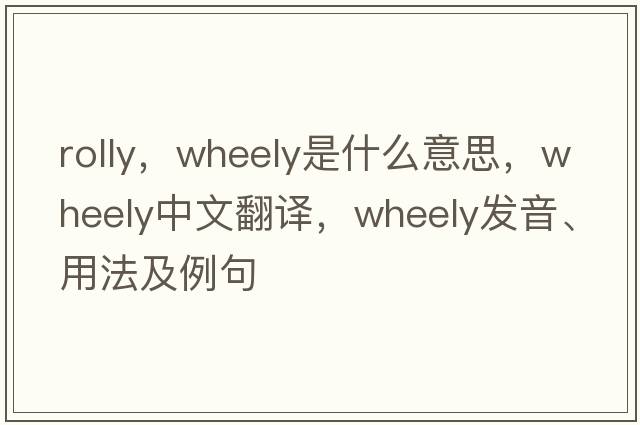 rolly，wheely是什么意思，wheely中文翻譯，wheely發(fā)音、用法及例句