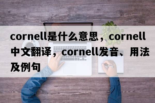 cornell是什么意思，cornell中文翻譯，cornell發(fā)音、用法及例句