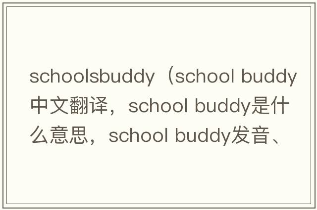 schoolsbuddy（school buddy中文翻譯，school buddy是什么意思，school buddy發(fā)音、用法及例句）