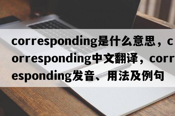corresponding是什么意思，corresponding中文翻譯，corresponding發(fā)音、用法及例句