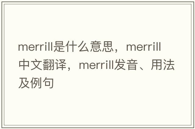 Merrill是什么意思，Merrill中文翻譯，Merrill發(fā)音、用法及例句