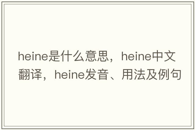 heine是什么意思，heine中文翻譯，heine發(fā)音、用法及例句