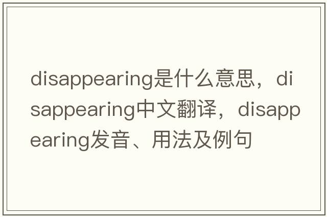 disappearing是什么意思，disappearing中文翻譯，disappearing發(fā)音、用法及例句