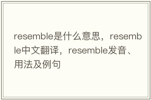 resemble是什么意思，resemble中文翻譯，resemble發(fā)音、用法及例句