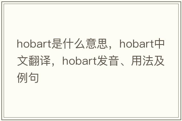 hobart是什么意思，hobart中文翻譯，hobart發(fā)音、用法及例句