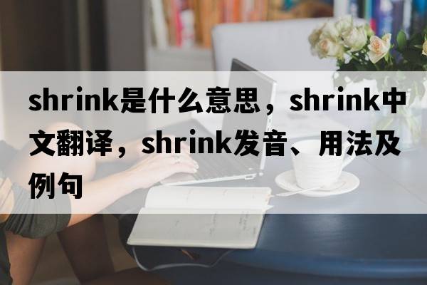 shrink是什么意思，shrink中文翻譯，shrink發(fā)音、用法及例句