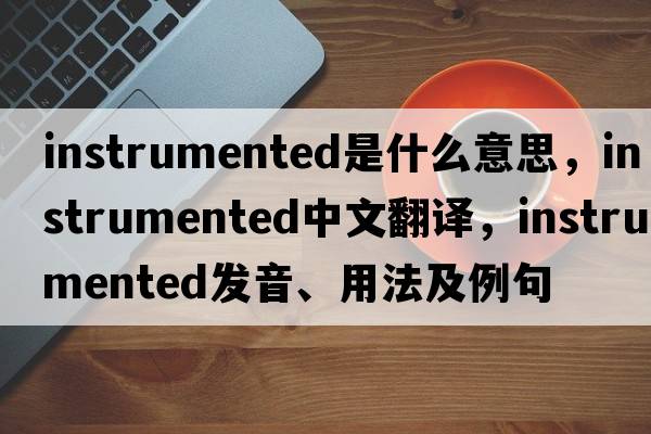 instrumented是什么意思，instrumented中文翻譯，instrumented發(fā)音、用法及例句