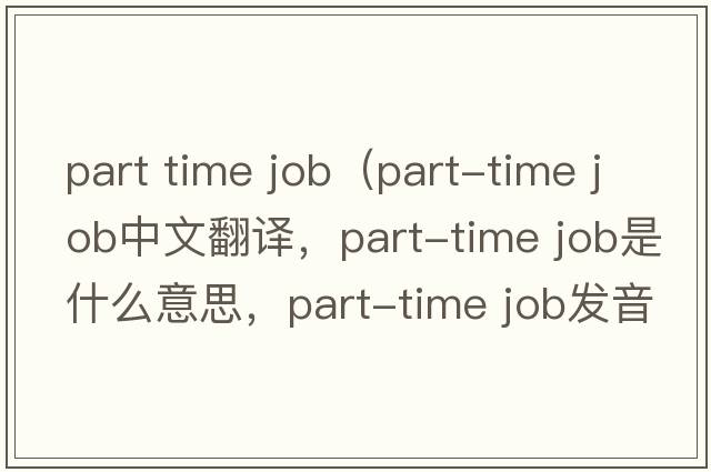 part time job（part-time job中文翻譯，part-time job是什么意思，part-time job發(fā)音、用法及例句）