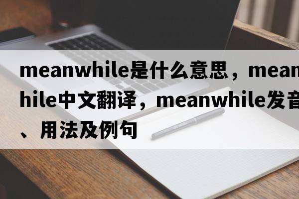 meanwhile是什么意思，meanwhile中文翻譯，meanwhile發(fā)音、用法及例句