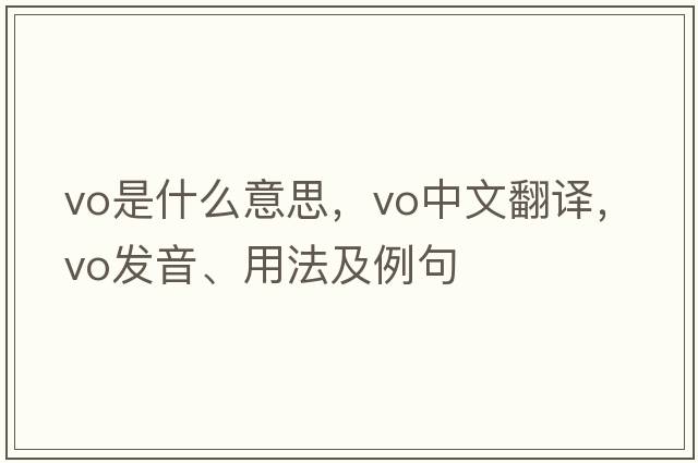 vo是什么意思，vo中文翻譯，vo發(fā)音、用法及例句