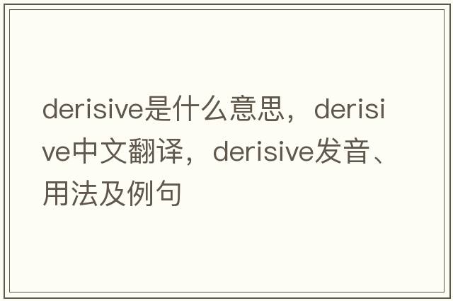 derisive是什么意思，derisive中文翻譯，derisive發(fā)音、用法及例句