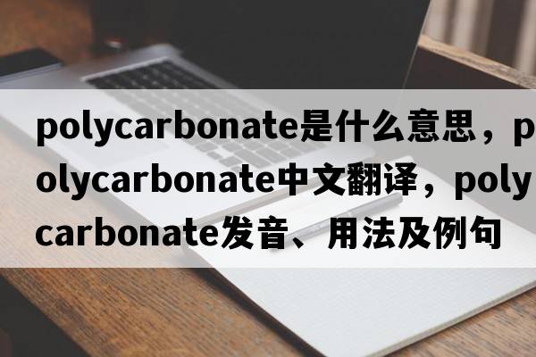 polycarbonate是什么意思，polycarbonate中文翻譯，polycarbonate發(fā)音、用法及例句
