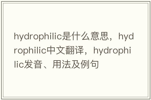 hydrophilic是什么意思，hydrophilic中文翻譯，hydrophilic發(fā)音、用法及例句