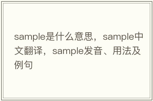 sample是什么意思，sample中文翻譯，sample發(fā)音、用法及例句