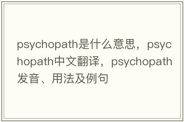 psychopath是什么意思，psychopath中文翻譯，psychopath發(fā)音、用法及例句