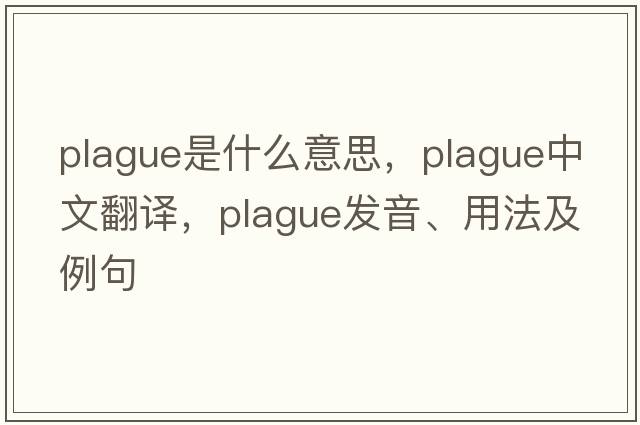 plague是什么意思，plague中文翻譯，plague發(fā)音、用法及例句