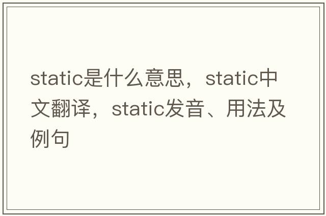 static是什么意思，static中文翻譯，static發(fā)音、用法及例句