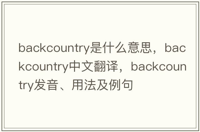 backcountry是什么意思，backcountry中文翻譯，backcountry發(fā)音、用法及例句