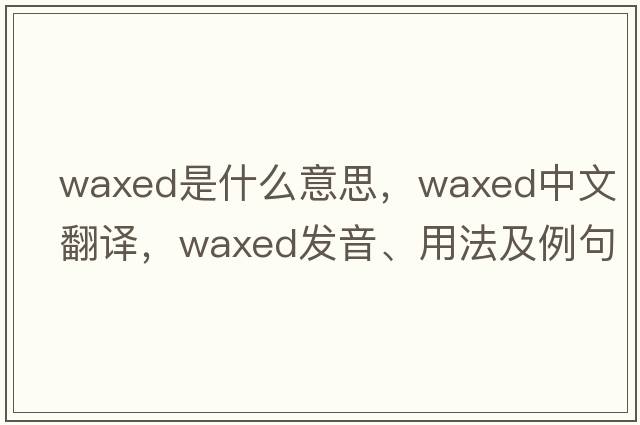 waxed是什么意思，waxed中文翻譯，waxed發(fā)音、用法及例句