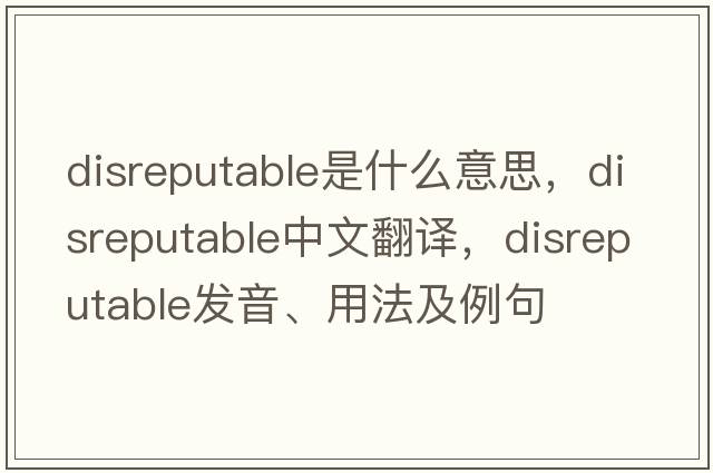 disreputable是什么意思，disreputable中文翻譯，disreputable發(fā)音、用法及例句