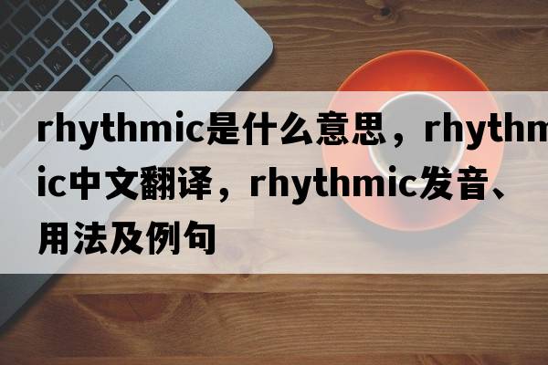 rhythmic是什么意思，rhythmic中文翻譯，rhythmic發(fā)音、用法及例句