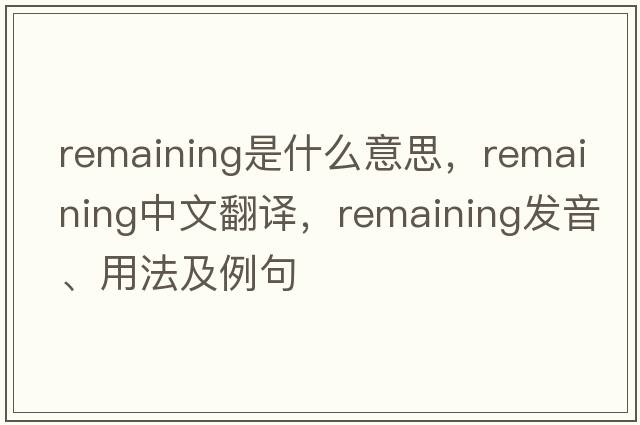 remaining是什么意思，remaining中文翻譯，remaining發(fā)音、用法及例句