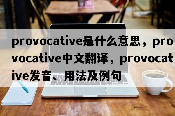 provocative是什么意思，provocative中文翻譯，provocative發(fā)音、用法及例句