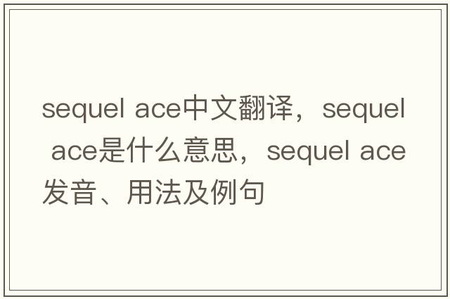 sequel ace中文翻譯，sequel ace是什么意思，sequel ace發(fā)音、用法及例句