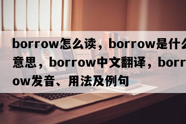 borrow怎么讀，borrow是什么意思，borrow中文翻譯，borrow發(fā)音、用法及例句