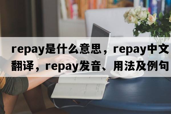 repay是什么意思，repay中文翻譯，repay發(fā)音、用法及例句