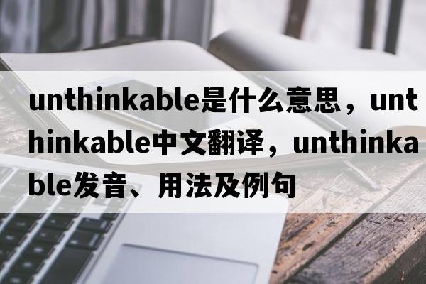 unthinkable是什么意思，unthinkable中文翻譯，unthinkable發(fā)音、用法及例句