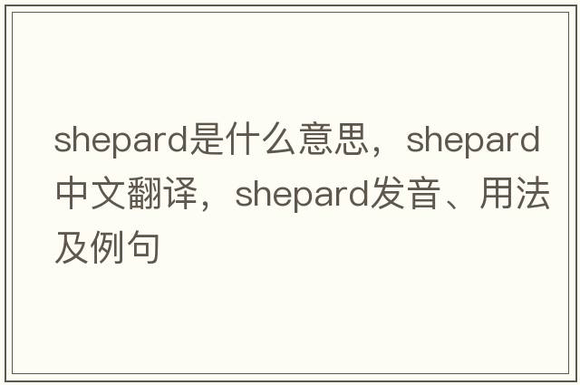 Shepard是什么意思，Shepard中文翻譯，Shepard發(fā)音、用法及例句