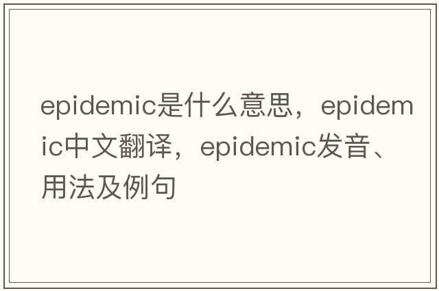 epidemic是什么意思，epidemic中文翻譯，epidemic發(fā)音、用法及例句