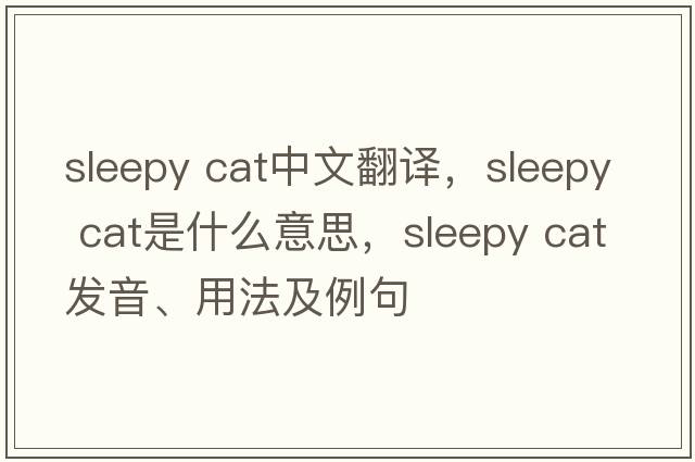 sleepy cat中文翻譯，sleepy cat是什么意思，sleepy cat發(fā)音、用法及例句