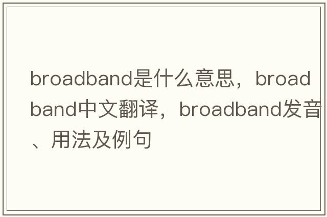 broadband是什么意思，broadband中文翻譯，broadband發(fā)音、用法及例句