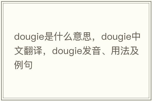 DOUGIE是什么意思，DOUGIE中文翻譯，DOUGIE發(fā)音、用法及例句