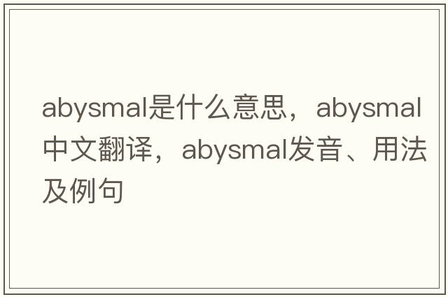 abysmal是什么意思，abysmal中文翻譯，abysmal發(fā)音、用法及例句