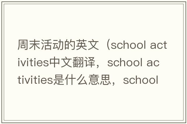 周末活動(dòng)的英文（school activities中文翻譯，school activities是什么意思，school activities發(fā)音、用法及例句）