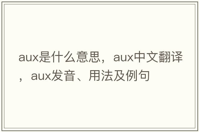 AUX是什么意思，AUX中文翻譯，AUX發(fā)音、用法及例句
