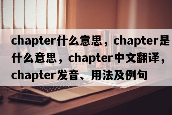 chapter什么意思，chapter是什么意思，chapter中文翻譯，chapter發(fā)音、用法及例句