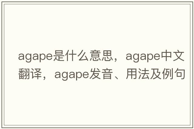 agape是什么意思，agape中文翻譯，agape發(fā)音、用法及例句