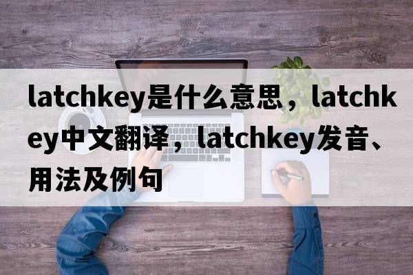 latchkey是什么意思，latchkey中文翻譯，latchkey發(fā)音、用法及例句