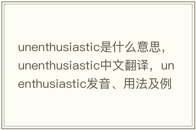 unenthusiastic是什么意思，unenthusiastic中文翻譯，unenthusiastic發(fā)音、用法及例句