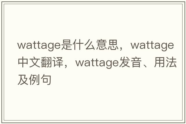wattage是什么意思，wattage中文翻譯，wattage發(fā)音、用法及例句