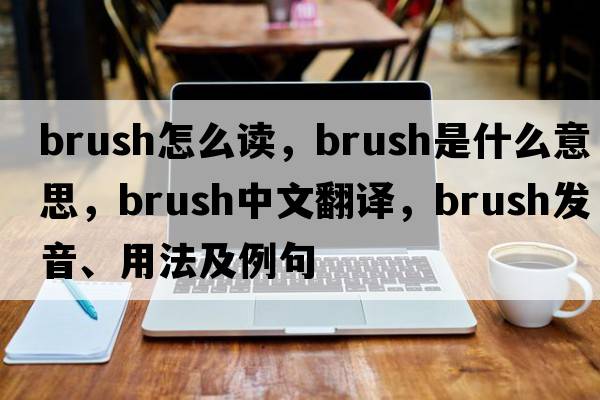 brush怎么讀，brush是什么意思，brush中文翻譯，brush發(fā)音、用法及例句